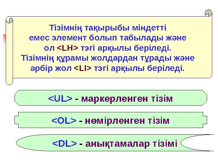 <UL> - маркерленген тізім <OL> - нөмірленген тізім <DL> - анықтамалар тізімі Тізімнің тақырыбы міндетті емес элемент болып табы