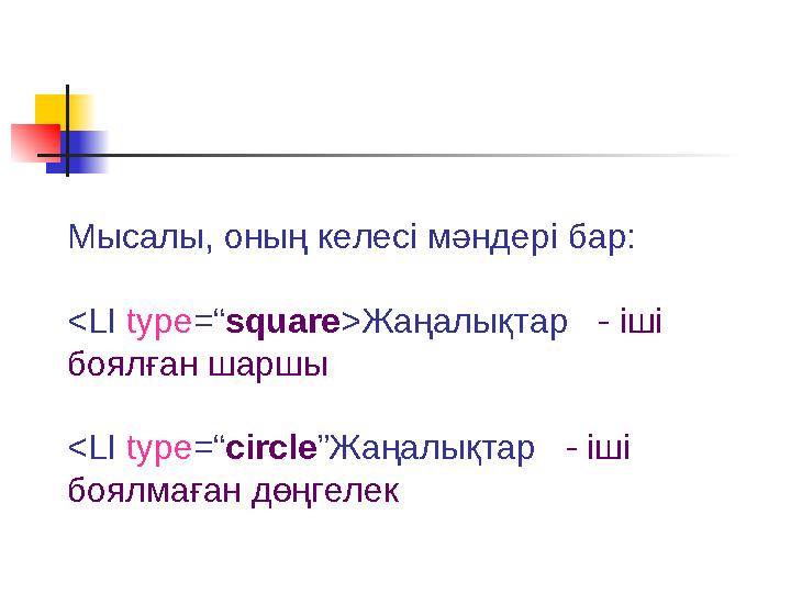 Мысалы, оның келесі мәндері бар: <LI type=“square>Жаңалықтар - іші боялған шаршы <LI type=“circle”Жаңалықтар - іші боялмағ