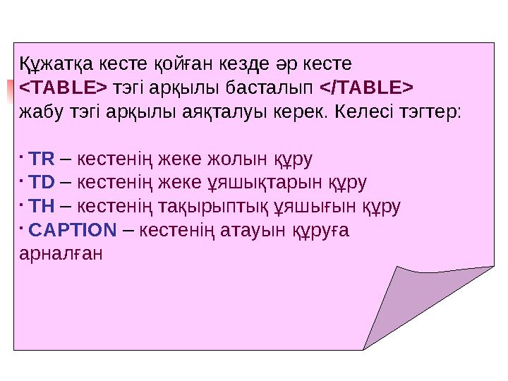 Құжатқа кесте қойған кезде әр кесте <TABLE> тэгі арқылы басталып </TABLE> жабу тэгі арқылы аяқталуы керек. Келесі тэгтер: • TR –