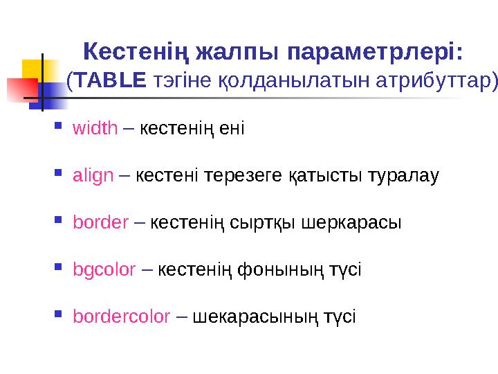 Кестенің жалпы параметрлері: (TABLE тэгіне қолданылатын атрибуттар)  width – кестенің ені  align – кестені терезеге қатысты