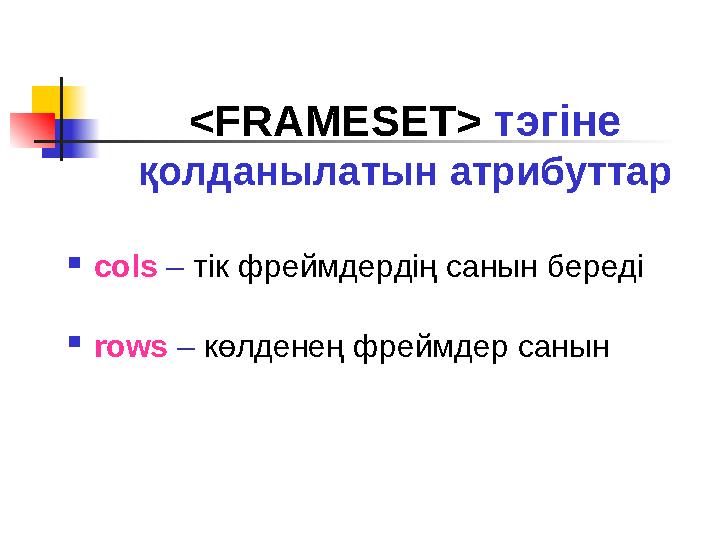  cols – тік фреймдердің санын береді  rows – көлденең фреймдер санын <FRAMESET> тэгіне қолданылатын атрибуттар
