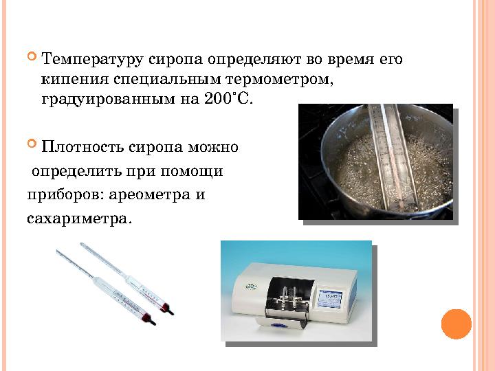 Температуру сиропа определяют во время его кипения специальным термометром, градуированным на 200˚С. Плотность сиропа мож