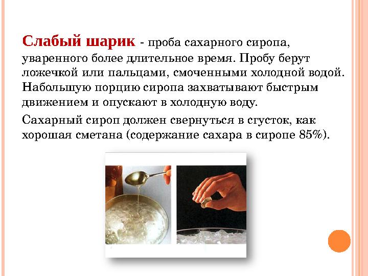 Слабый шарик - проба сахарного сиропа, уваренного более длительное время. Пробу берут ложечкой или пальцами, смоченными холо