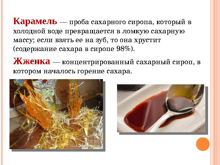 Карамель — проба сахарного сиропа, который в холодной воде превращается в ломкую сахарную массу; если взять ее на зуб, то он
