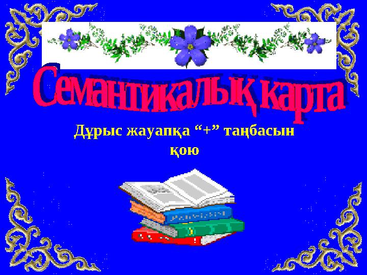 Дұрыс жауапқа “+” таңбасын қою