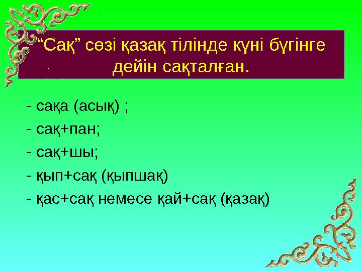 “Сақ” сөзі қазақ тілінде күні бүгінге дейін сақталған. - сақа (асық) ; - сақ+пан; - сақ+шы; - қып+сақ (қыпшақ) - қас+сақ