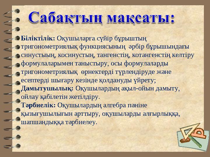 Біліктілік: Оқушыларға сүйір бұрыштың тригонометриялық функциясының әрбір бұрышындағы синустыың, косинустың, тангенстің, кота