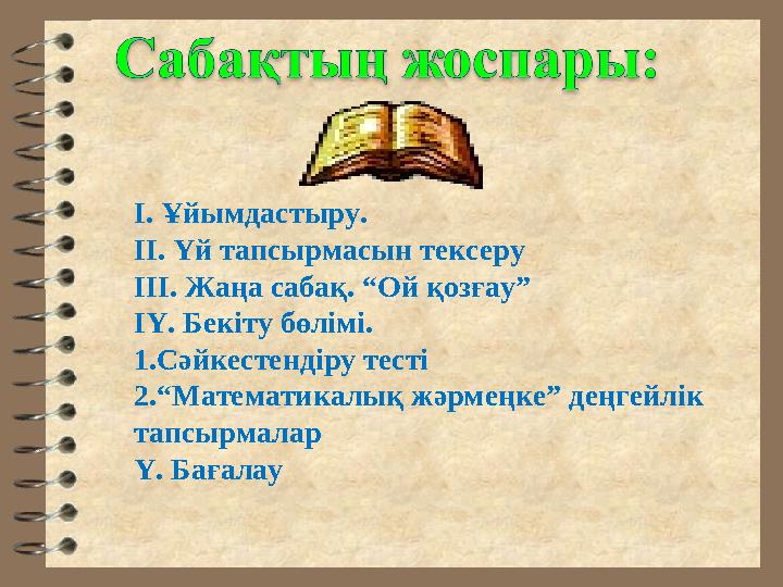 І. Ұйымдастыру. ІІ. Үй тапсырмасын тексеру ІІІ. Жаңа сабақ. “Ой қозғау” ІҮ. Бекіту бөлімі. 1.Сәйкестендіру тесті 2.“Математик