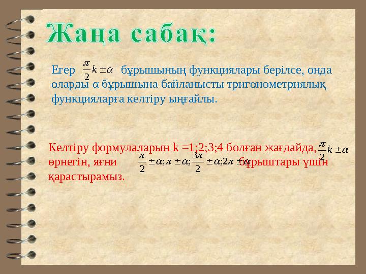 Егер бұрышының функциялары берілсе, онда оларды α бұрышына байланысты тригонометриялық функцияларға келтіру ыңға
