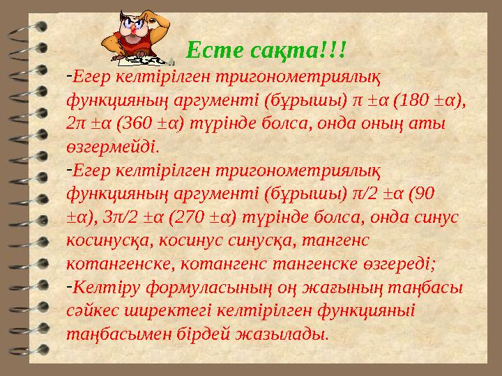 Есте сақта!!! -Егер келтірілген тригонометриялық функцияның аргументі (бұрышы) π ±α (180 ±α), 2π ±α (360 ±α) түрінде болса, он