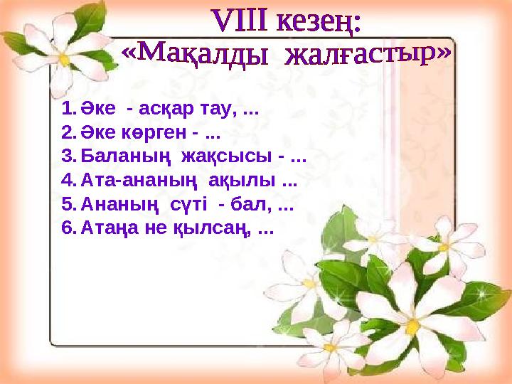 1.Әке - асқар тау, ... 2.Әке көрген - ... 3.Баланың жақсысы - ... 4.Ата-ананың ақылы ... 5.Ананың сүті - бал, ... 6.