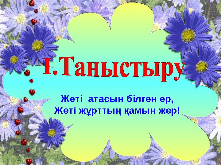 Жеті атасын білген ер, Жеті жұрттың қамын жер!