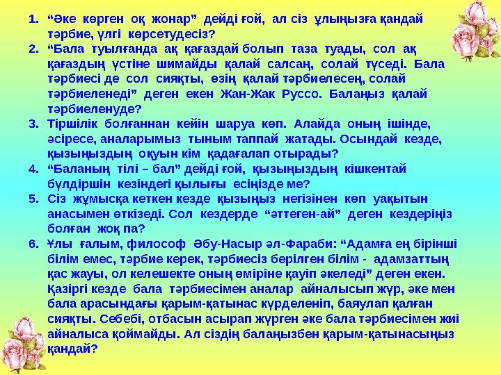 1.“Әке көрген оқ жонар” дейді ғой, ал сіз ұлыңызға қандай тәрбие, үлгі көрсетудесіз? 2.“Бала туылғанда ақ қағаздай бо