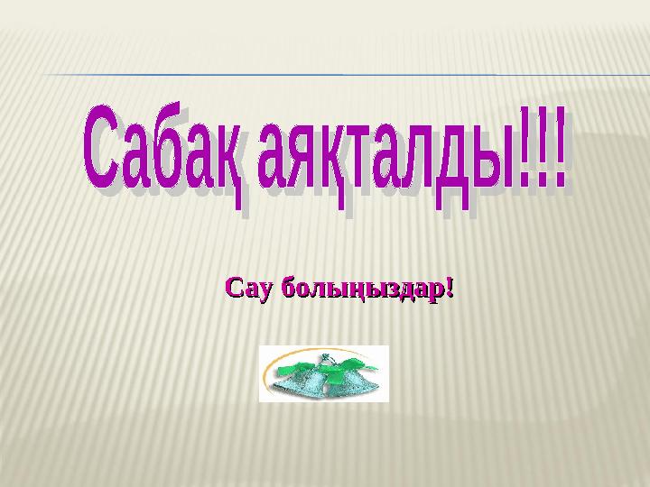 Сау болыңыздар!Сау болыңыздар! Сау болыңыздар!Сау болыңыздар!