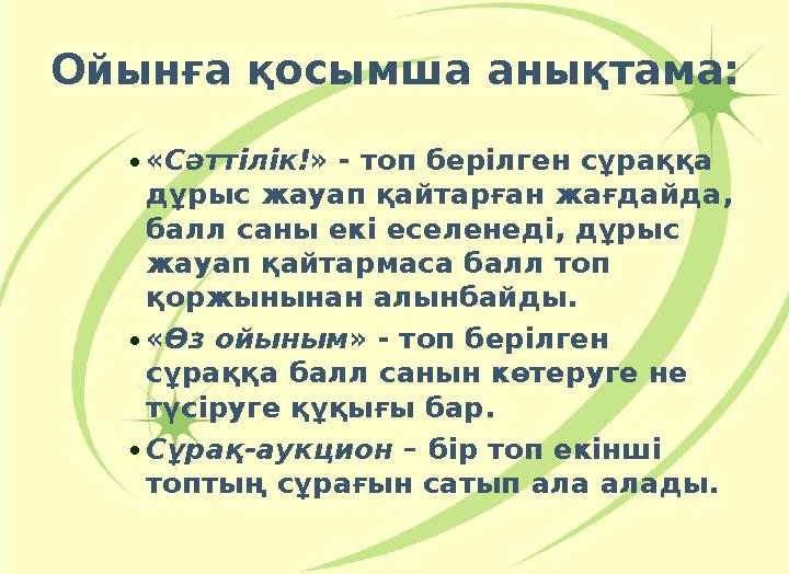 Ойынға қосымша анықтама: •«Сәттілік!» - топ берілген сұраққа дұрыс жауап қайтарған жағдайда, балл саны екі еселенеді, дұрыс ж