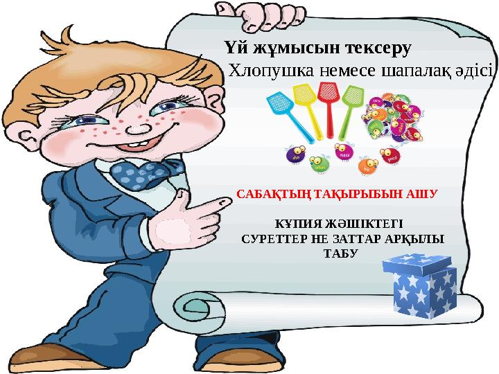 Үй жұмысын тексеру Хлопушка немесе шапалақ әдісі САБАҚТЫҢ ТАҚЫРЫБЫН АШУ КҰПИЯ ЖӘШІКТЕГІ СУРЕТТЕР НЕ ЗАТ