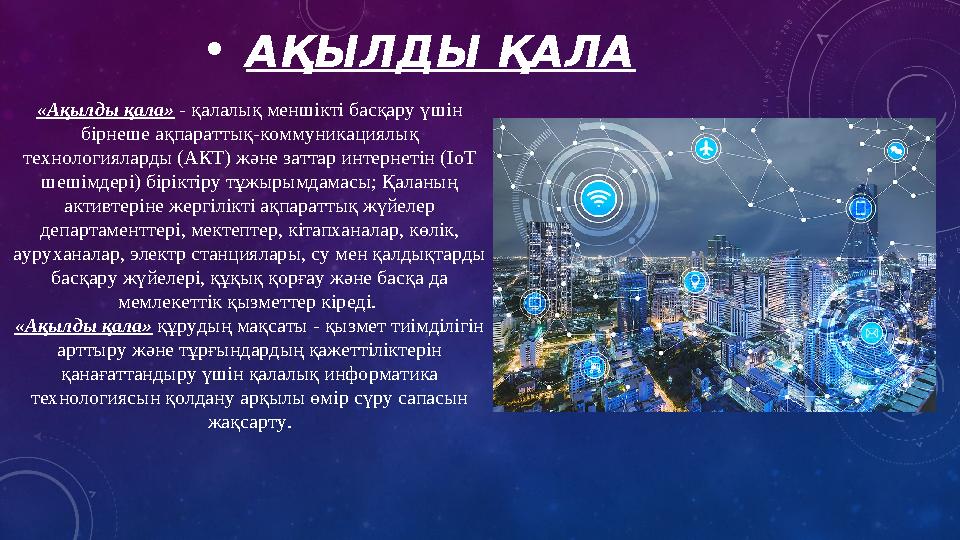 •АҚЫЛДЫ ҚАЛА «Ақылды қала» - қалалық меншікті басқару үшін бірнеше ақпараттық-коммуникациялық технологияларды (АКТ) және затта •АҚЫЛДЫ ҚАЛА «Ақылды қала» - қалалық меншікті басқару үшін бірнеше ақпараттық-коммуникациялық технологияларды (АКТ) және затта