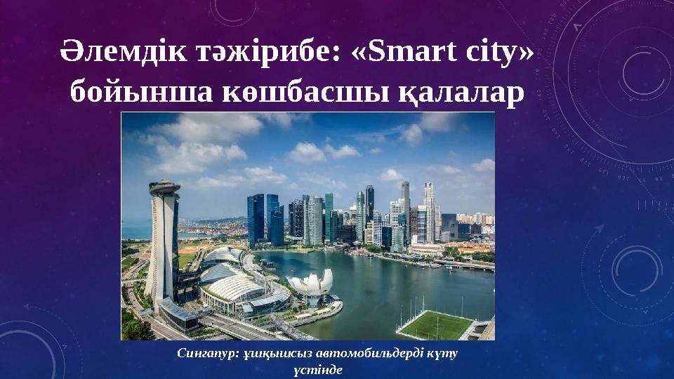 Әлемдік тәжірибе: «Smart city» бойынша көшбасшы қалалар Сингапур: ұшқышсыз автомобильдерді күту үстінде Әлемдік тәжірибе: «Smart city» бойынша көшбасшы қалалар Сингапур: ұшқышсыз автомобильдерді күту үстінде