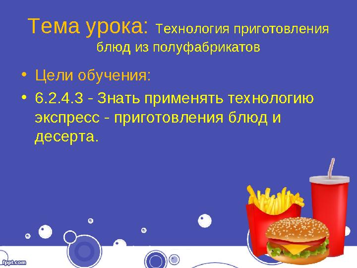 Тема урока: Технология приготовления блюд из полуфабрикатов •Цели обучения: •6.2.4.3 - Знать применять технологию экспресс -