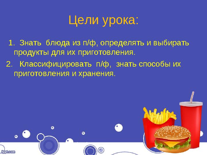 Цели урока: 1. Знать блюда из п/ф, определять и выбирать продукты для их приготовления. 2. Классифицировать п/ф, знать с