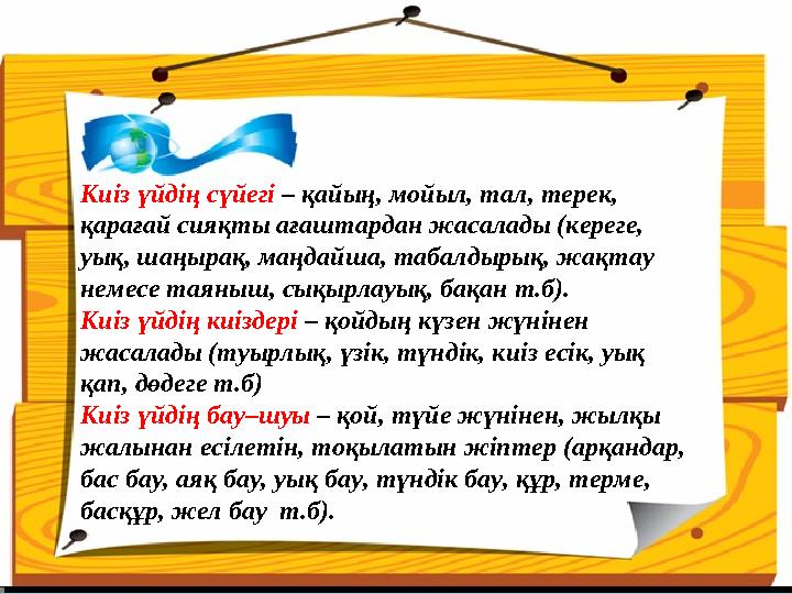 Киіз үйдің сүйегі – қайың, мойыл, тал, терек, қарағай сияқты ағаштардан жасалады (кереге, уық, шаңырақ, маңдайша, табалдырық,