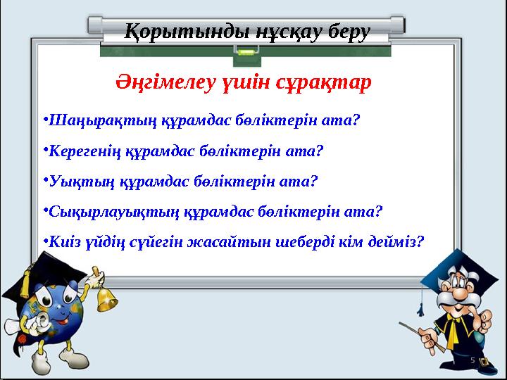 Қорытынды нұсқау беру Әңгімелеу үшін сұрақтар •Шаңырақтың құрамдас бөліктерін ата? •Керегенің құрамдас бөліктерін ата? •Уықтың қ