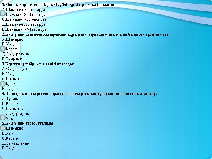 1.Моңғолдар керегесі бар киіз үйді түркілерден қабылдаған: А.Шамамен XII ғасырда В.Шамамен XIII ғасырда С.Шамамен XIV ғасырда Д.