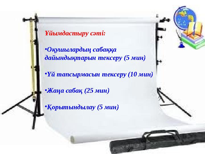 Ұйымдастыру сәті: •Оқушылардың сабаққа дайындықтарын тексеру (5 мин) •Үй тапсырмасын тексеру (10 мин) •Жаңа сабақ (25 мин) •Қор