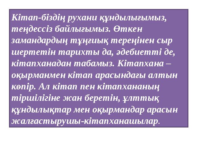 Кітап-біздің рухани құндылығымыз, теңдессіз байлығымыз. Өткен замандардың тұңғиық тереңінен сыр шертетін тарихты да, әдебиетт Кітап-біздің рухани құндылығымыз, теңдессіз байлығымыз. Өткен замандардың тұңғиық тереңінен сыр шертетін тарихты да, әдебиетт
