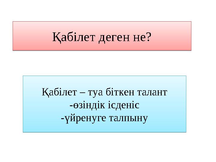 Қабілет деген не? Қабілет деген не?Қабілет – туа біткен талант -өзіндік ісденіс -үйренуге талпыну Қабілет – туа біткен талант - Қабілет деген не? Қабілет деген не?Қабілет – туа біткен талант -өзіндік ісденіс -үйренуге талпыну Қабілет – туа біткен талант -