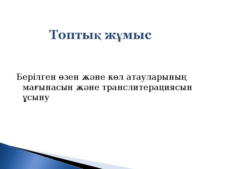 Берілген өзен және көл атауларының мағынасын және транслитерациясын ұсыну