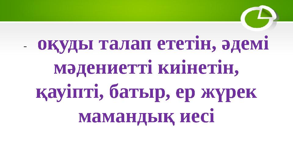 - оқуды талап ететін, әдемі мәдениетті киінетін, қауіпті, батыр, ер жүрек мамандық иесі