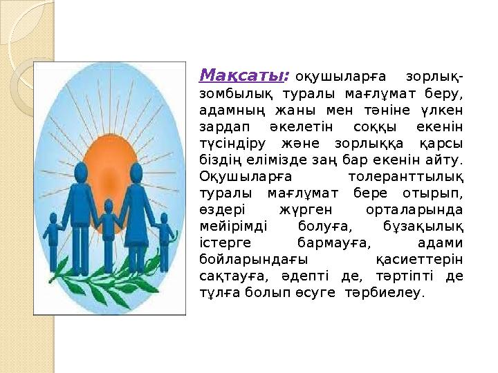 Мақсаты: оқушыларға зорлық- зомбылық туралы мағлұмат беру, адамның жаны мен тәніне үлкен зардап әкелетін соққы екенін түсі