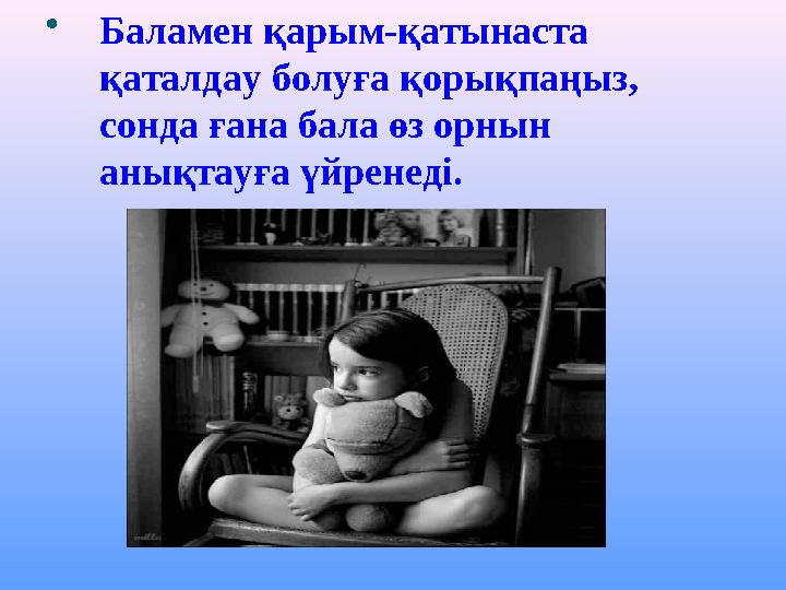 Баламен қарым-қатынаста қаталдау болуға қорықпаңыз, сонда ғана бала өз орнын анықтауға үйренеді.