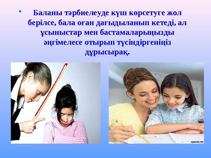 Баланы тәрбиелеуде күш көрсетуге жол берілсе, бала оған дағыдыланып кетеді, ал ұсыныстар мен бастамаларыңызды әңгімелесе оты