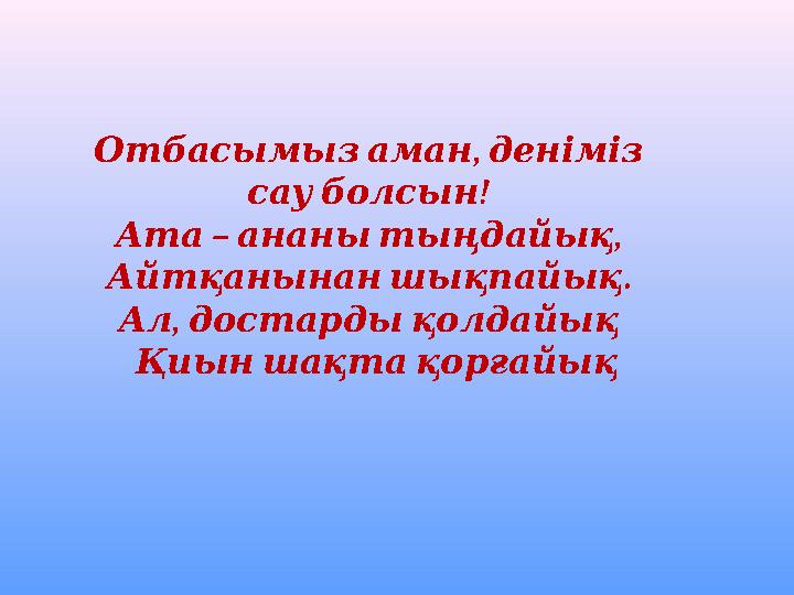 , Отбасымызаман деніміз ! сауболсын – , Ата ананытыңдайық . Айтқанынаншықпайық , Ал достардықолдайық Қиыншақтақорғай