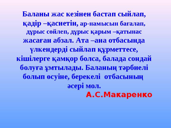 Баланы жас кезінен бастап сыйлап, қадір –қасиетін, ар-намысын бағалап, дұрыс сөйлеп, дұрыс қарым –қатынас жасаған абзал. Ата