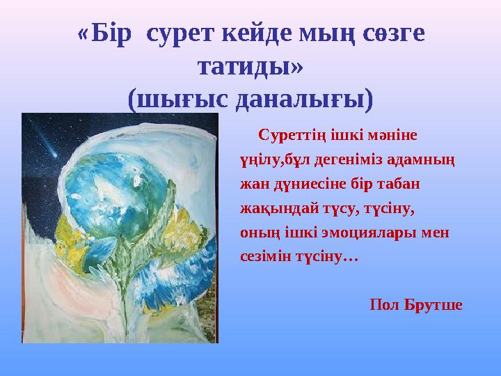 «Бір сурет кейде мың сөзге татиды» (шығыс даналығы) Суреттің ішкі мәніне үңілу,бұл дегеніміз адамның жан дүниесіне бір табан ж