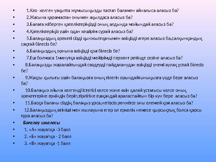 • 1.Кез- келген уақытта жұмысыңызды тастап баламен айналыса аласыз ба? • 2.Жасына қарамастан онымен ақылдаса аласыз ба? •