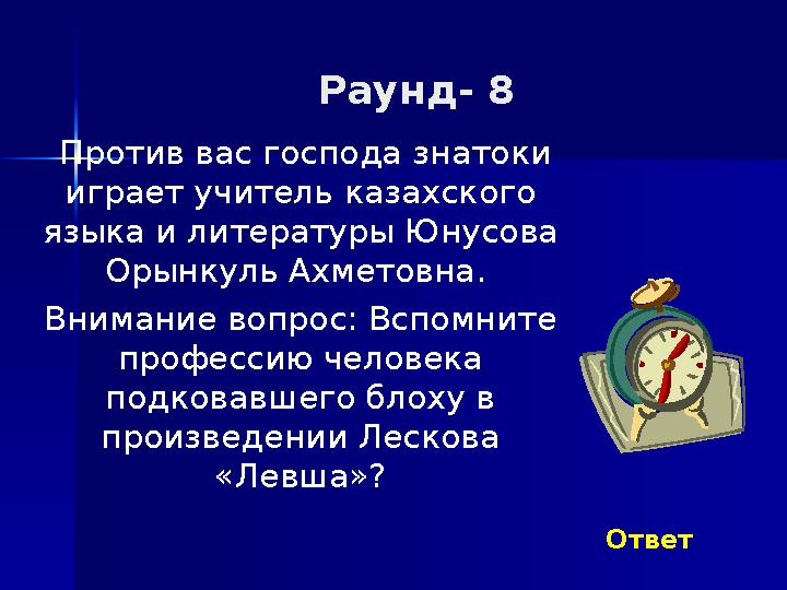 Раунд- 8 Против вас господа знатоки играет учитель казахского языка и литературы Юнусова Орынкуль Ахметовна. Внимание вопр