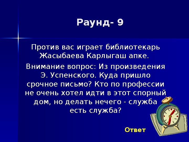 Раунд- 9 Против вас играет библиотекарь Жасыбаева Карлыгаш апке. Внимание вопрос: Из произведения Э. Успенского. Куда пришло