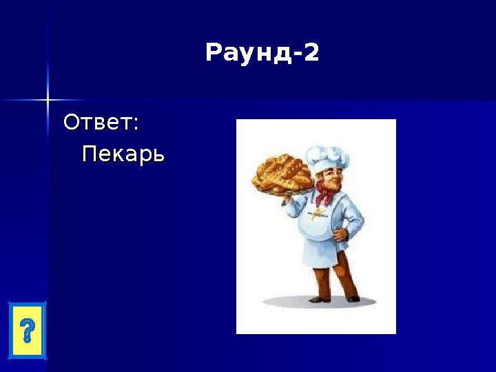 Раунд-2 Ответ:Ответ: ПекарьПекарь