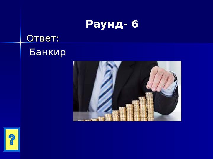 Раунд- 6 Ответ:Ответ: Банкир