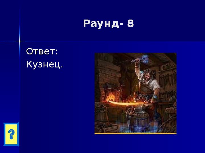 Раунд- 8 Ответ:Ответ: Кузнец.