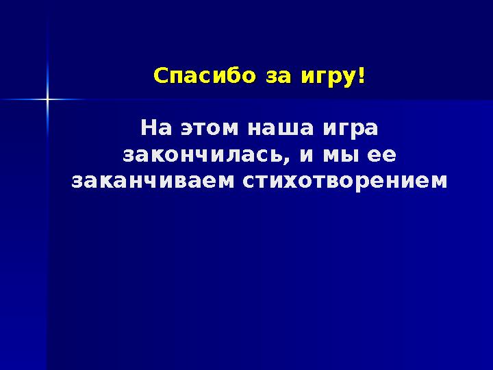 Спасибо за игру!Спасибо за игру! На этом наша игра закончилась, и мы ее заканчиваем стихотворением