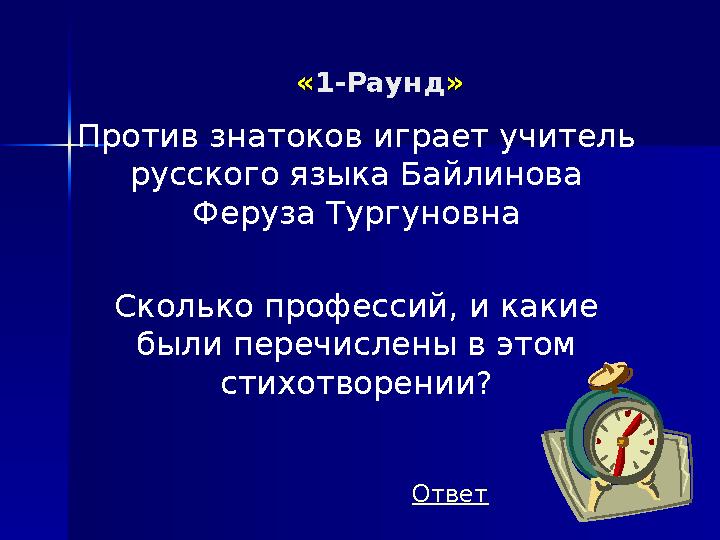 ««1-Раунд»» Ответ Против знатоков играет учитель русского языка Байлинова Феруза Тургуновна Сколько профессий, и какие были п