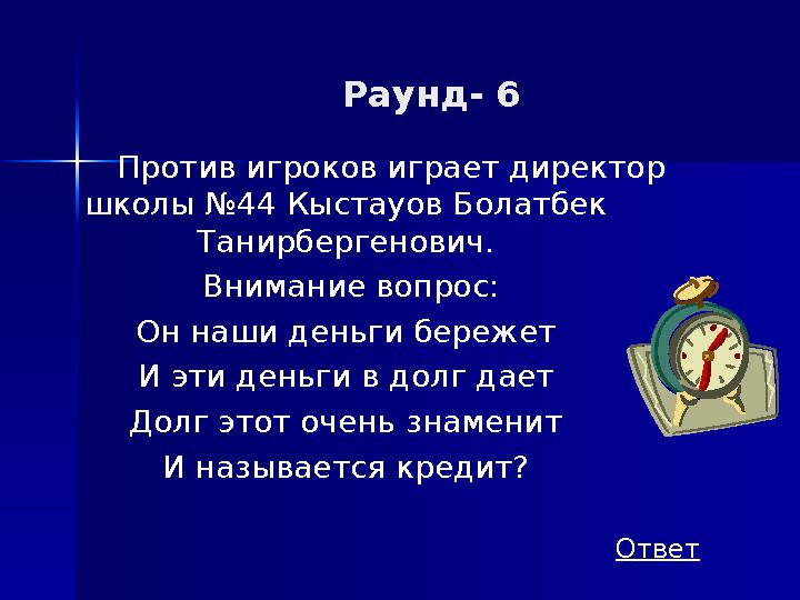 Раунд- 6 Против игроков играет директор школы №44 Кыстауов Болатбек Танирбергенович. Внимание вопрос: Он наши деньги береже