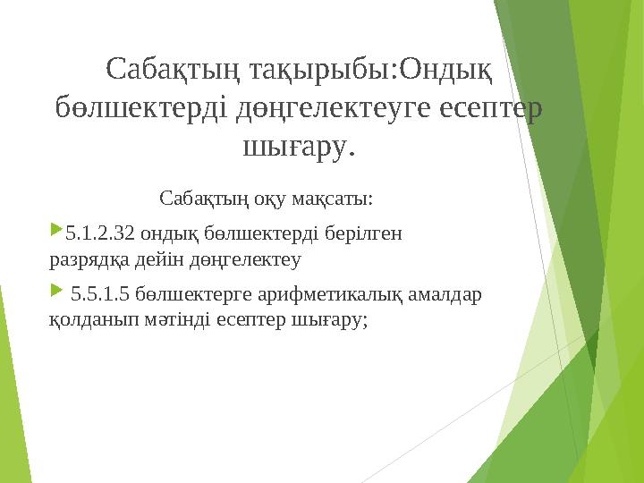 Сабақтың тақырыбы:Ондық бөлшектерді дөңгелектеуге есептер шығару. Сабақтың оқу мақсаты: 5.1.2.32 ондық бөлшектерді бе
