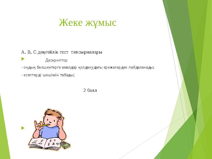 Жеке жұмыс А, В, С деңгейлік тест тапсырмалары  Дескриптор - оңдық бөлшектерге амалдар қолданудағы ере