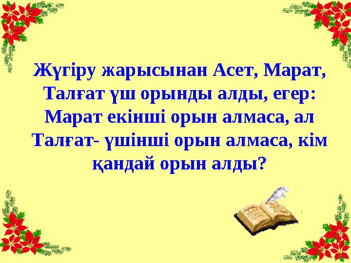 Жүгіру жарысынан Асет, Марат, Талғат үш орынды алды, егер: Марат екінші орын алмаса, ал Талғат- үшінші орын алмаса, кім қанд